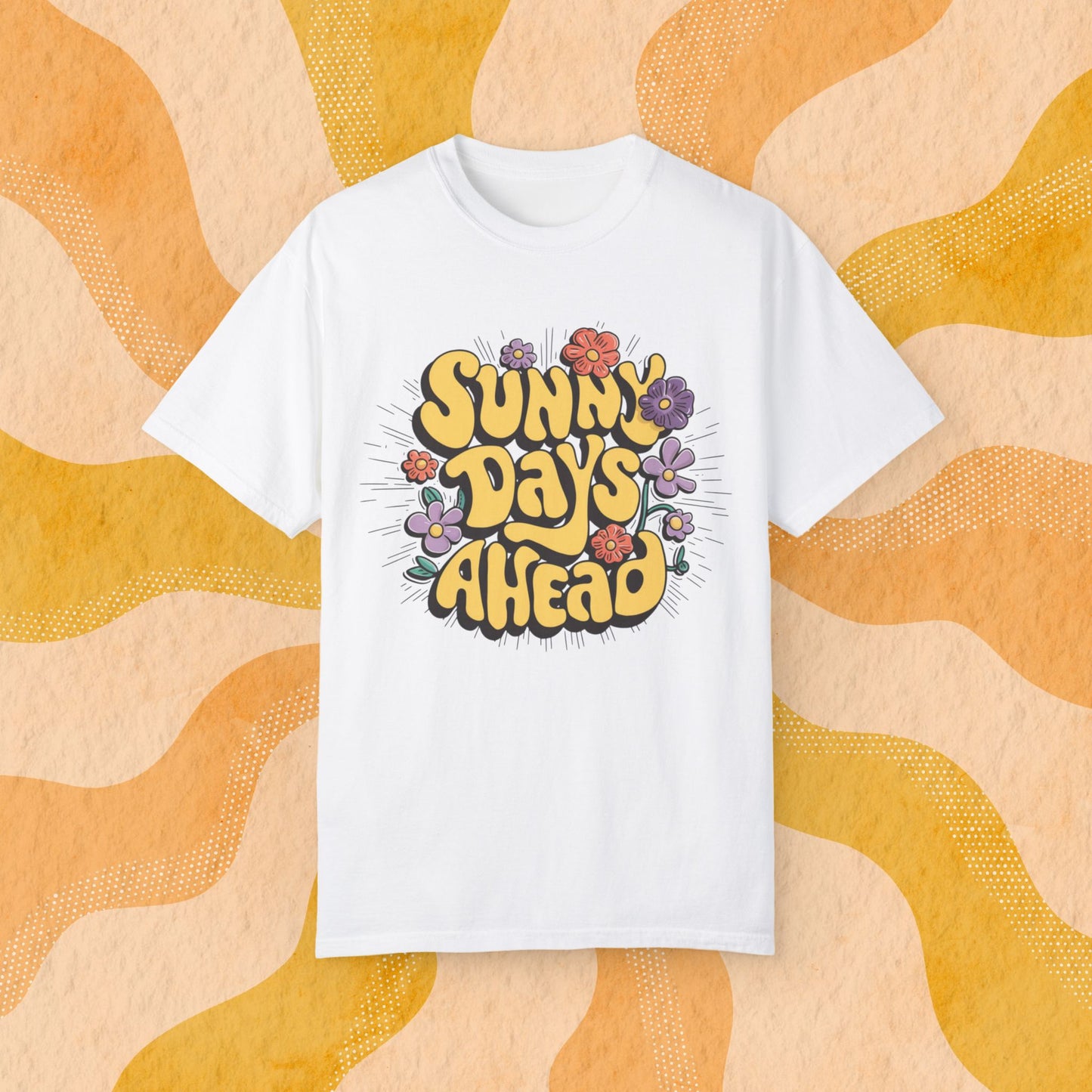 Sunny Days Ahead T-Shirt, Positive Vibes Graphic Tee, Colorful Flower Design Shirt, Summer Fashion Tee, Uplifting Casual Wear Garment-Dyed T-shirt