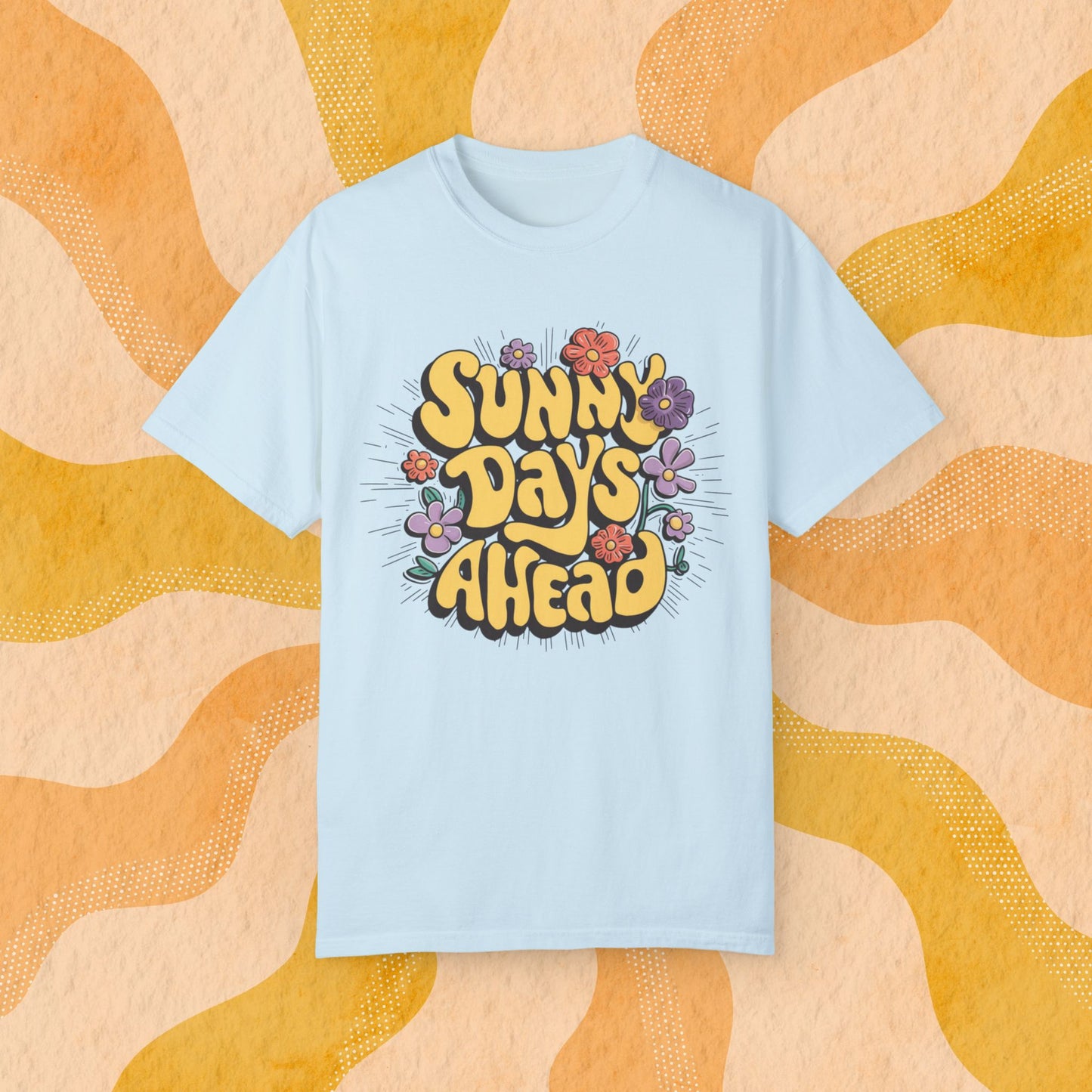 Sunny Days Ahead T-Shirt, Positive Vibes Graphic Tee, Colorful Flower Design Shirt, Summer Fashion Tee, Uplifting Casual Wear Garment-Dyed T-shirt